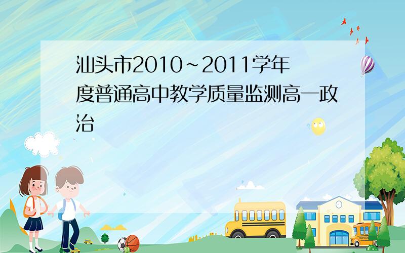 汕头市2010~2011学年度普通高中教学质量监测高一政治