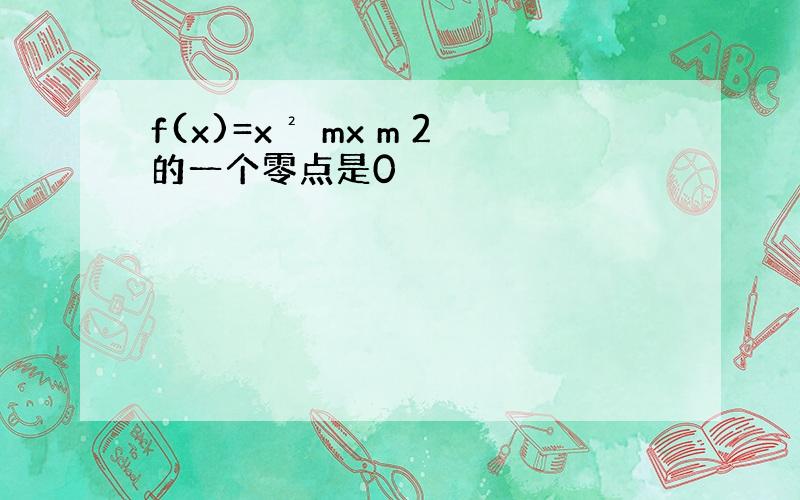 f(x)=x² mx m 2的一个零点是0