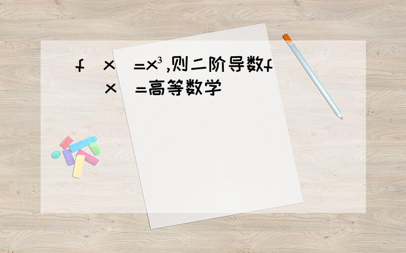 f(x)=x³,则二阶导数f (x)=高等数学