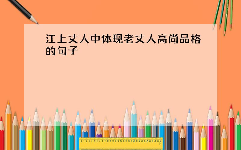 江上丈人中体现老丈人高尚品格的句子