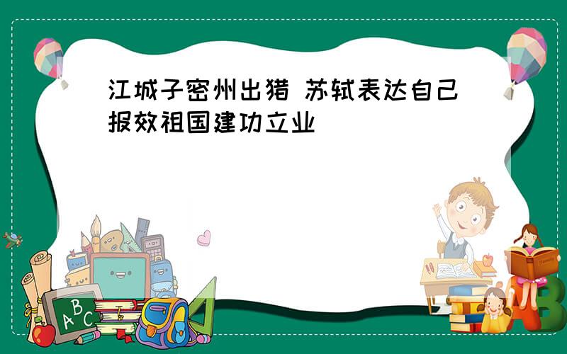 江城子密州出猎 苏轼表达自己报效祖国建功立业