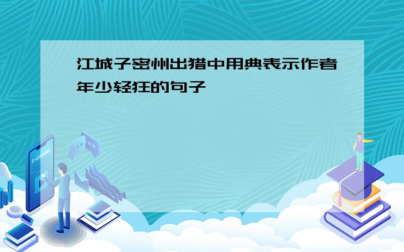 江城子密州出猎中用典表示作者年少轻狂的句子