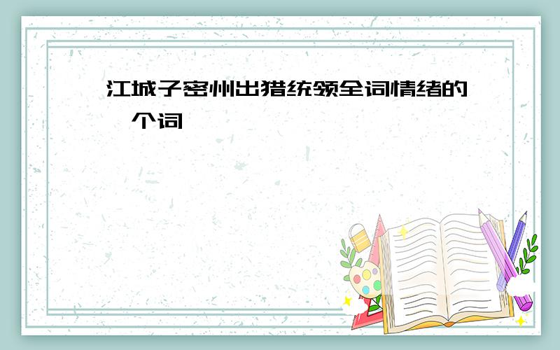 江城子密州出猎统领全词情绪的一个词