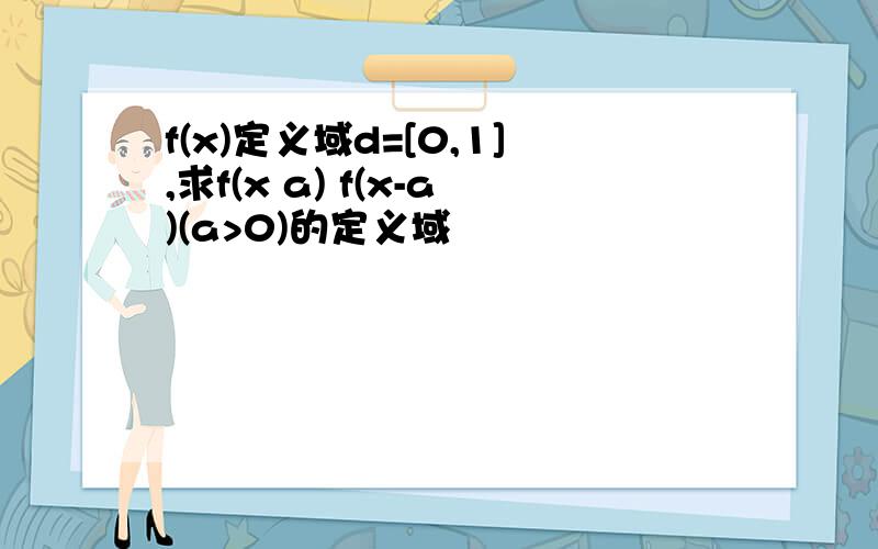 f(x)定义域d=[0,1],求f(x a) f(x-a)(a>0)的定义域