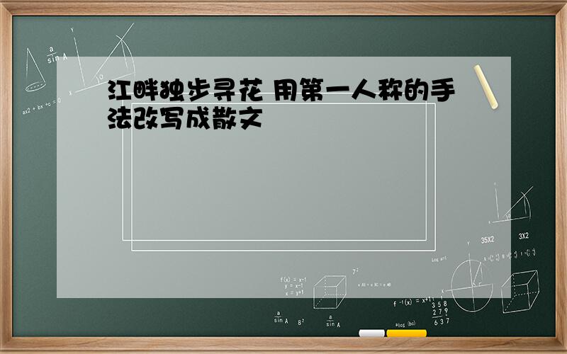 江畔独步寻花 用第一人称的手法改写成散文