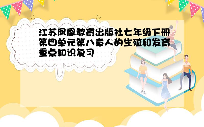 江苏凤凰教育出版社七年级下册第四单元第八章人的生殖和发育重点知识复习