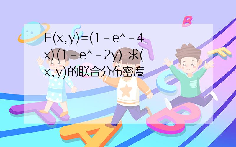 F(x,y)=(1-e^-4x)(1-e^-2y) 求(x,y)的联合分布密度