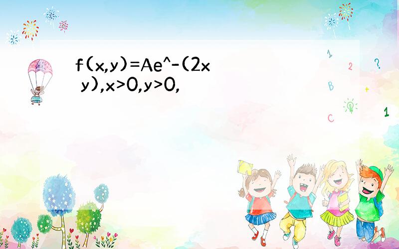 f(x,y)=Ae^-(2x y),x>0,y>0,