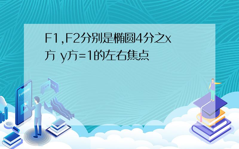 F1,F2分别是椭圆4分之x方 y方=1的左右焦点