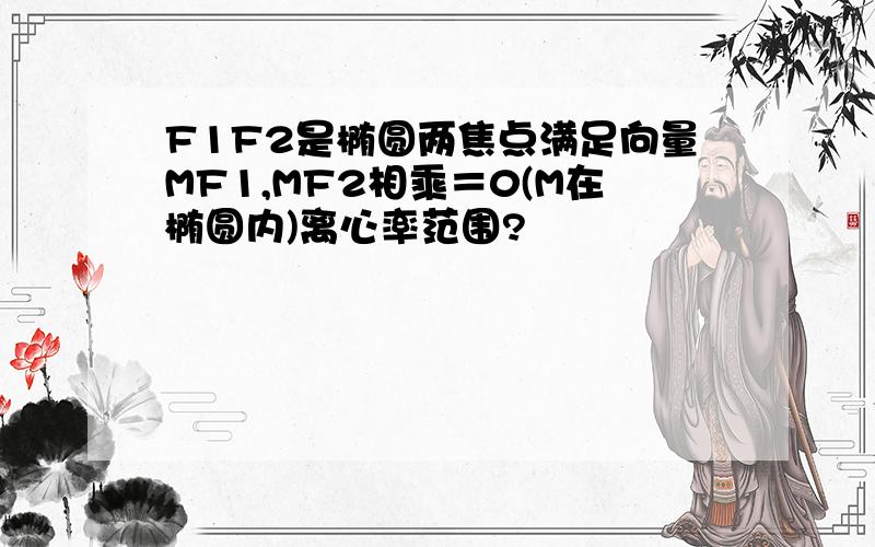 F1F2是椭圆两焦点满足向量MF1,MF2相乘＝0(M在椭圆内)离心率范围?