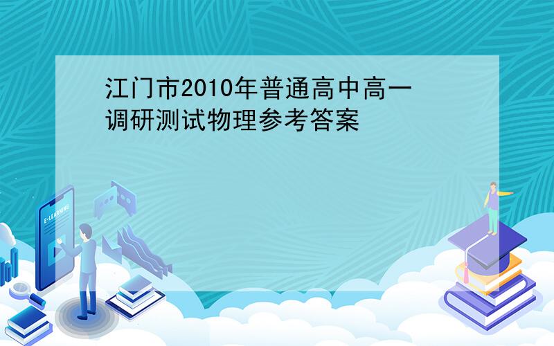 江门市2010年普通高中高一调研测试物理参考答案