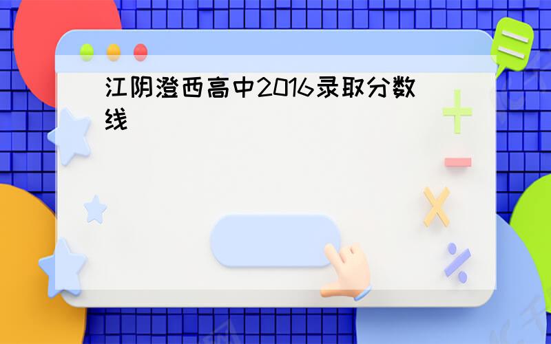 江阴澄西高中2016录取分数线