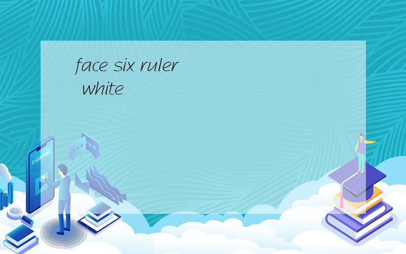 face six ruler white