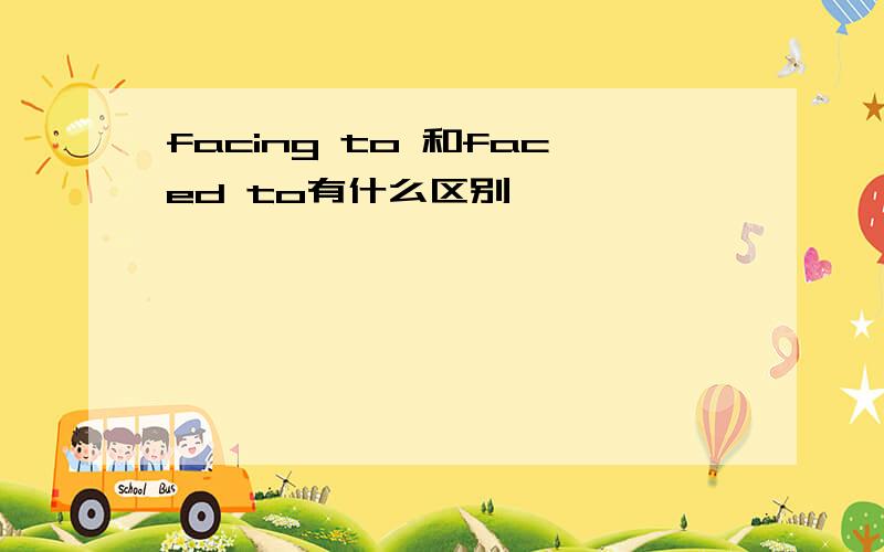 facing to 和faced to有什么区别