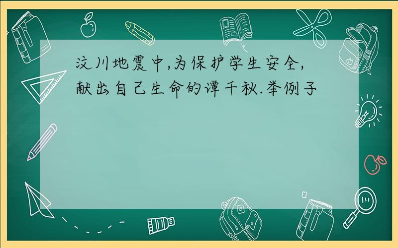 汶川地震中,为保护学生安全,献出自己生命的谭千秋.举例子