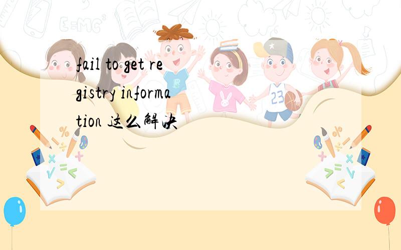 fail to get registry information 这么解决