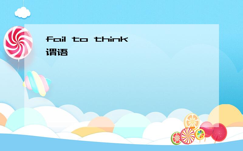 fail to think 谓语