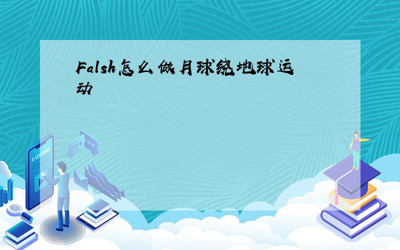 Falsh怎么做月球绕地球运动