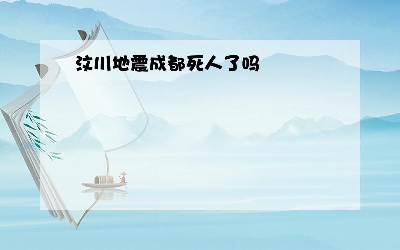 汶川地震成都死人了吗