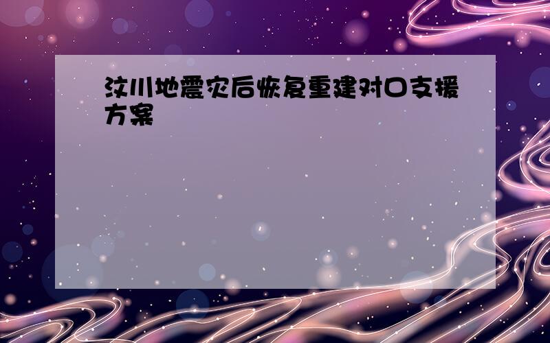 汶川地震灾后恢复重建对口支援方案