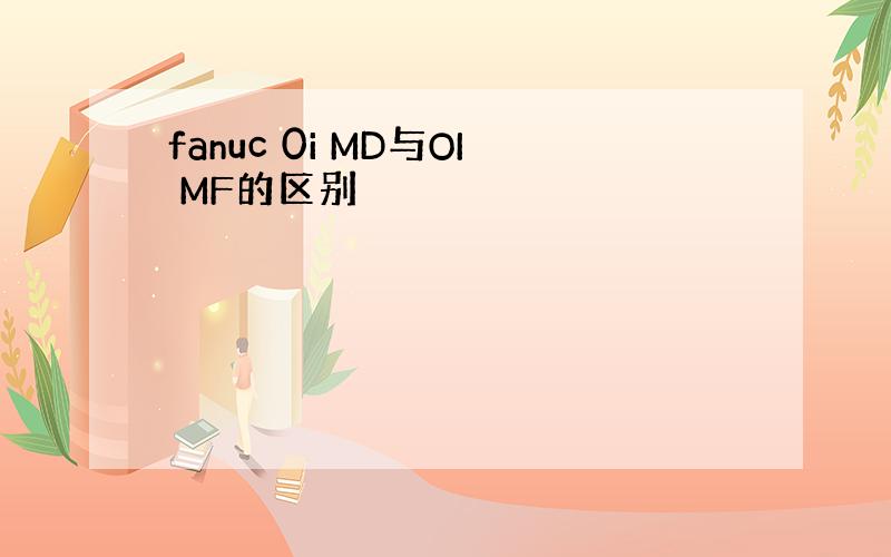 fanuc 0i MD与OI MF的区别