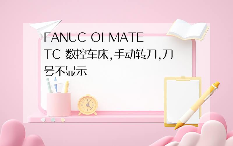 FANUC OI MATE TC 数控车床,手动转刀,刀号不显示