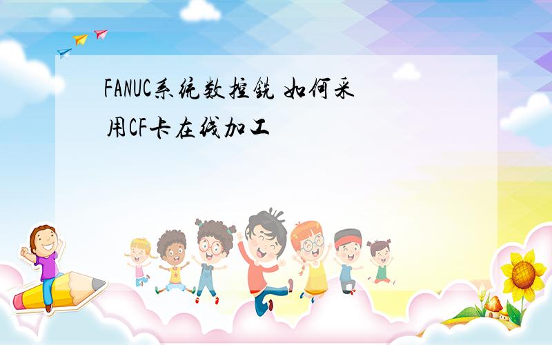 FANUC系统数控铣 如何采用CF卡在线加工