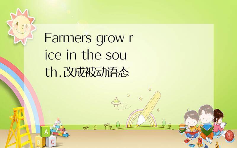 Farmers grow rice in the south.改成被动语态