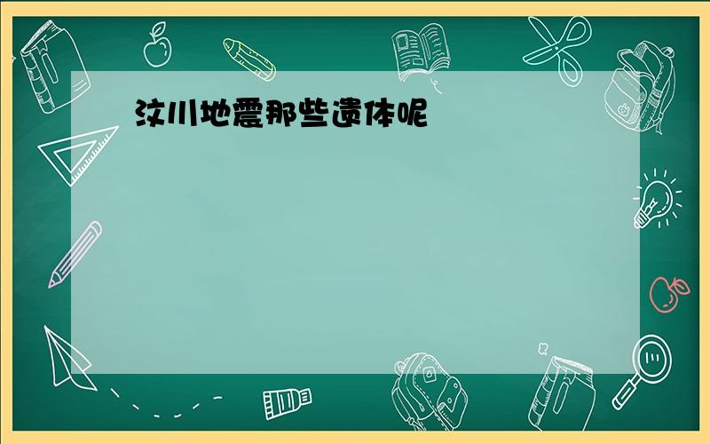 汶川地震那些遗体呢