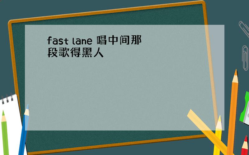 fast lane 唱中间那段歌得黑人