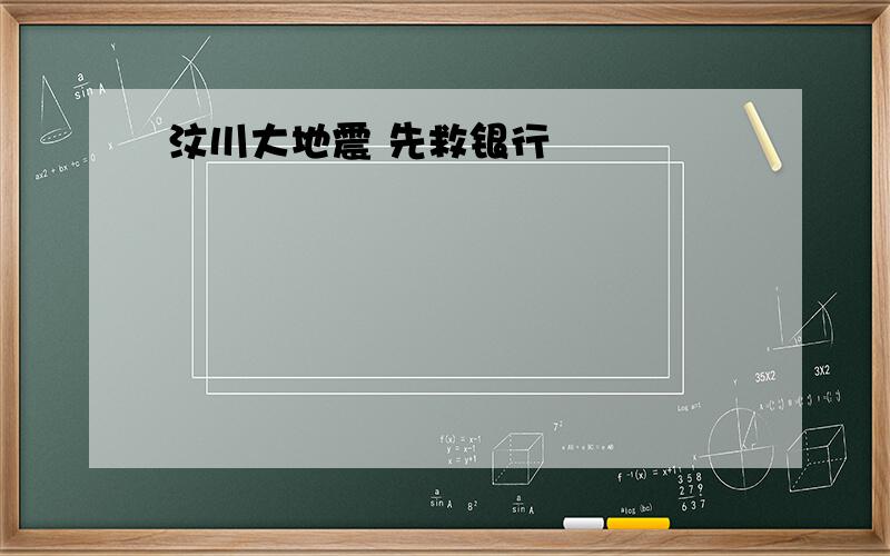 汶川大地震 先救银行