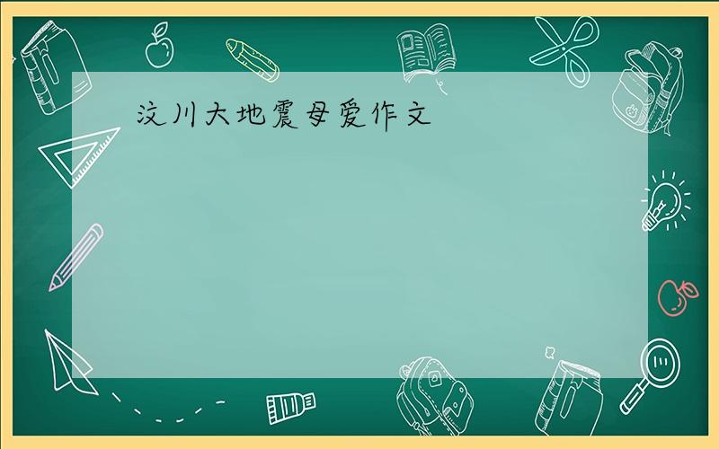 汶川大地震母爱作文