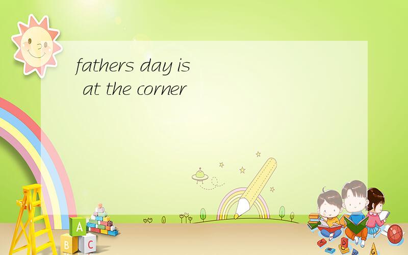 fathers day is at the corner