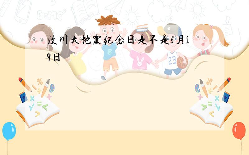 汶川大地震纪念日是不是5月19日