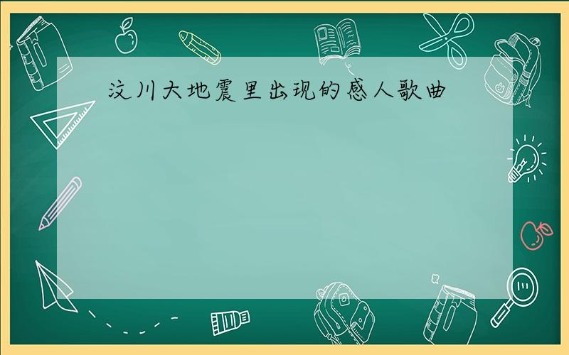 汶川大地震里出现的感人歌曲