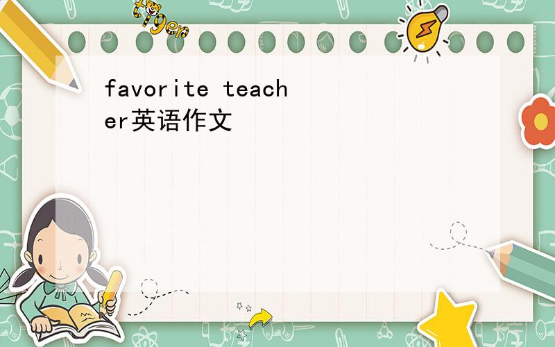 favorite teacher英语作文