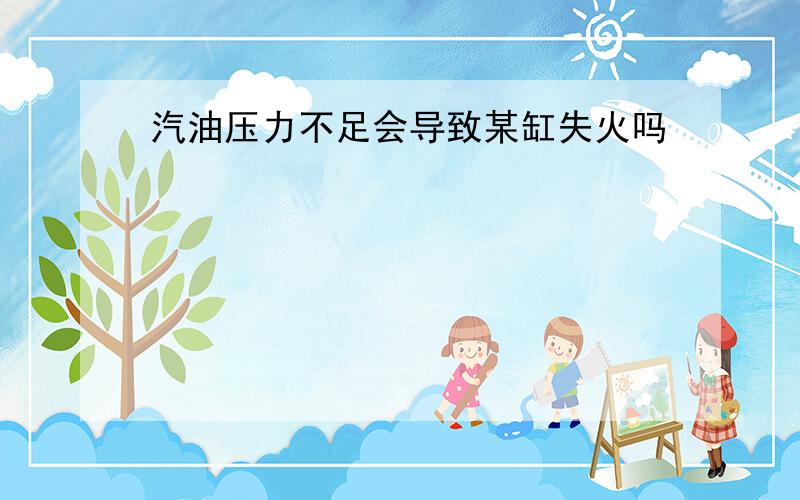 汽油压力不足会导致某缸失火吗