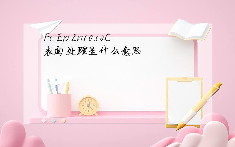 Fc Ep.Zn10.c2C表面处理是什么意思