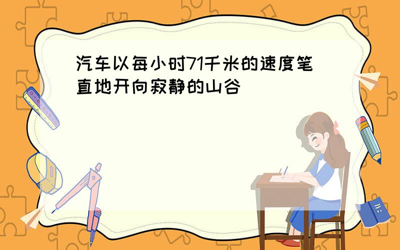 汽车以每小时71千米的速度笔直地开向寂静的山谷