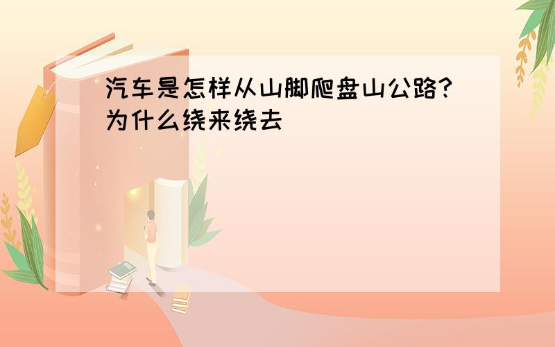 汽车是怎样从山脚爬盘山公路?为什么绕来绕去