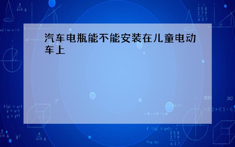 汽车电瓶能不能安装在儿童电动车上