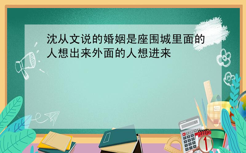 沈从文说的婚姻是座围城里面的人想出来外面的人想进来