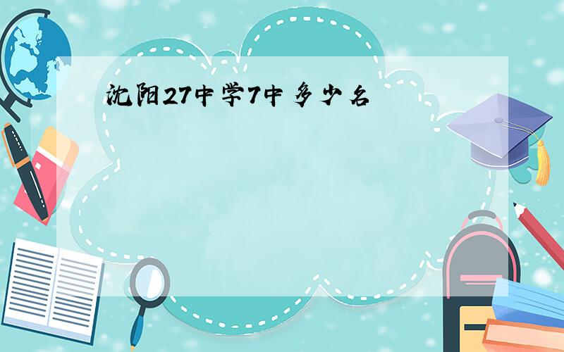 沈阳27中学7中多少名