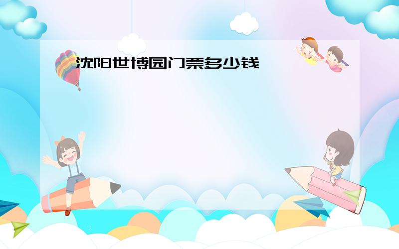 沈阳世博园门票多少钱