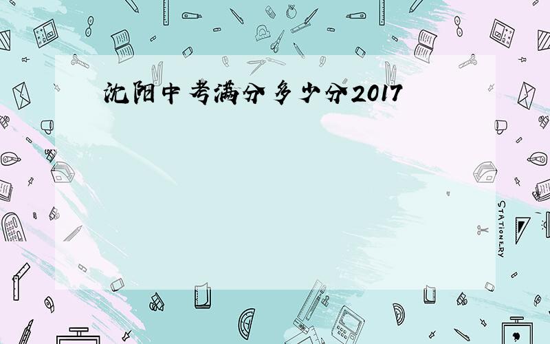 沈阳中考满分多少分2017