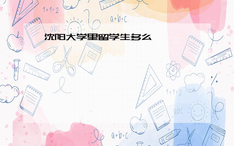 沈阳大学里留学生多么