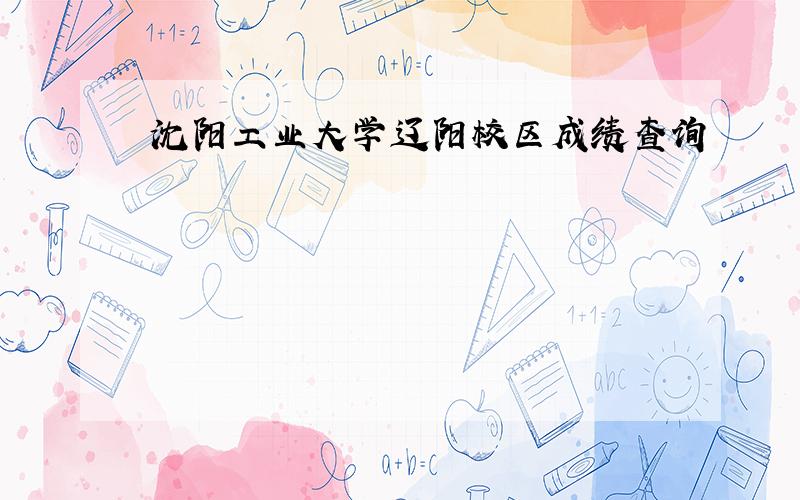 沈阳工业大学辽阳校区成绩查询