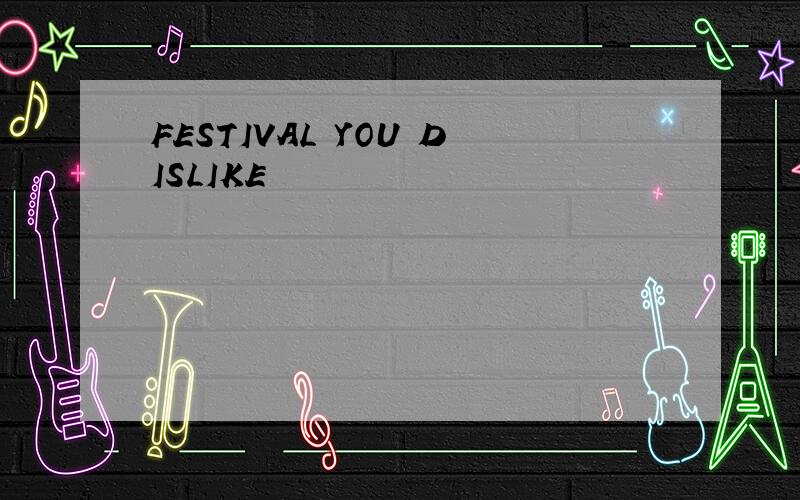 FESTIVAL YOU DISLIKE