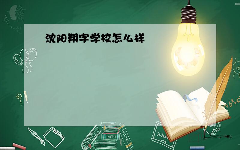 沈阳翔宇学校怎么样