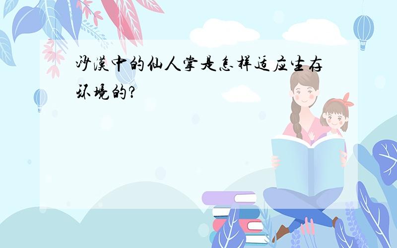 沙漠中的仙人掌是怎样适应生存环境的?